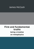 First and fundamental truths being a treatise on metaphysics