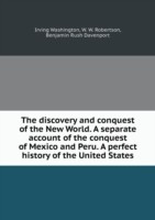 discovery and conquest of the New World. A separate account of the conquest of Mexico and Peru. A perfect history of the United States
