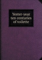 Yester-year ten centuries of toilette