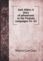 Jack Alden. A story of adventures in the Virginia campaigns '61-'65
