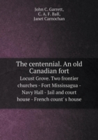 centennial. An old Canadian fort Locust Grove. Two frontier churches - Fort Mississagua - Navy Hall - Jail and court house - French count' s house