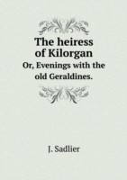 heiress of Kilorgan Or, Evenings with the old Geraldines.