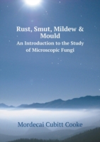 Rust, Smut, Mildew & Mould An Introduction to the Study of Microscopic Fungi
