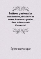 Lettres pastorales Mandements, circulaires et autres documents publies dans le Diocese de Chicoutimi