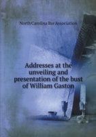 Addresses at the unveiling and presentation of the bust of William Gaston