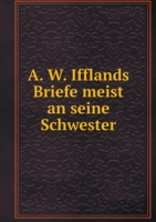 A. W. Ifflands Briefe meist an seine Schwester