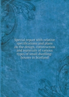 Special report with relative specifications and plans on the design, construction and materials of various types of small dwelling-houses in Scotland