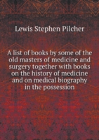 list of books by some of the old masters of medicine and surgery together with books on the history of medicine and on medical biography in the possession