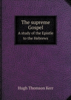 supreme Gospel A study of the Epistle to the Hebrews