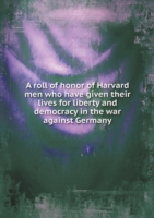 roll of honor of Harvard men who have given their lives for liberty and democracy in the war against Germany