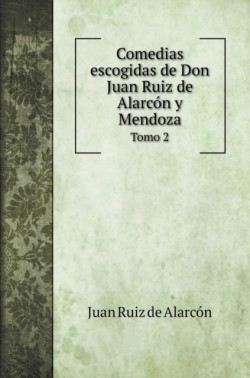 Comedias escogidas de Don Juan Ruiz de Alarcon y Mendoza