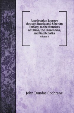 pedestrian journey through Russia and Siberian Tartary, to the frontiers of China, the Frozen Sea, and Kamtchatka