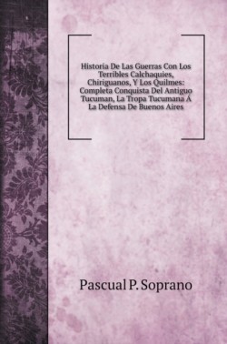 Historia De Las Guerras Con Los Terribles Calchaquies, Chiriguanos, Y Los Quilmes