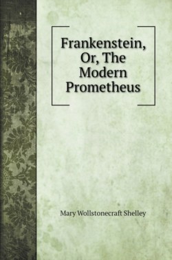 Frankenstein, Or, The Modern Prometheus