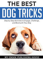 Best Dog Tricks. Step by Step Activities to Engage, Challenge, and Bond with Your Dog