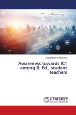 Awareness towards ICT among B. Ed., student teachers