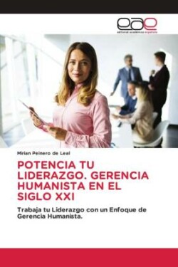 Potencia Tu Liderazgo. Gerencia Humanista En El Siglo XXI