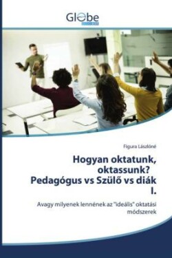 Hogyan oktatunk, oktassunk? Pedagógus vs Szülö vs diák I.