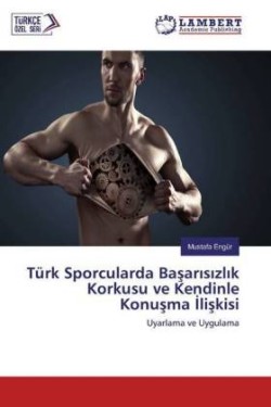 Türk Sporcularda Basarisizlik Korkusu ve Kendinle Konusma Iliskisi