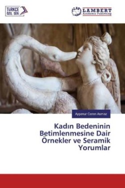 Kadin Bedeninin Betimlenmesine Dair Örnekler ve Seramik Yorumlar