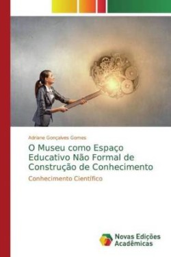 O Museu como Espaço Educativo Não Formal de Construção de Conhecimento