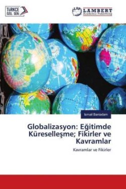 Globalizasyon: Egitimde Küresellesme; Fikirler ve Kavramlar