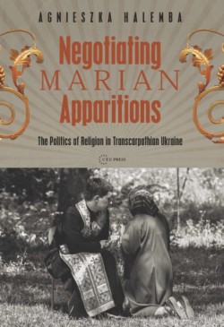 Negotiating Marian Apparitions The Politics of Religion in Transcarpathian Ukraine