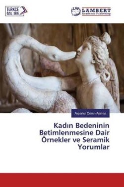 Kadin Bedeninin Betimlenmesine Dair Örnekler ve Seramik Yorumlar