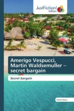 Amerigo Vespucci, Martin Waldsemuller - secret bargain