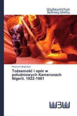 Tozsamosc i opór w poludniowych Kamerunach Nigerii, 1922-1961
