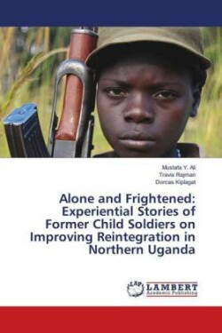 Alone and Frightened: Experiential Stories of Former Child Soldiers on Improving Reintegration in Northern Uganda