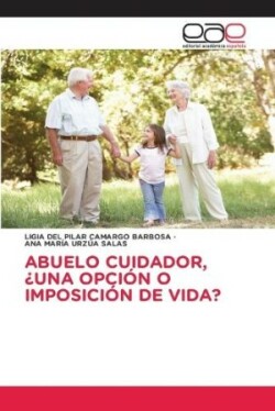 Abuelo Cuidador, ¿Una Opción O Imposición de Vida?