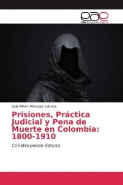 Prisiones, Práctica Judicial y Pena de Muerte en Colombia: 1800-1910