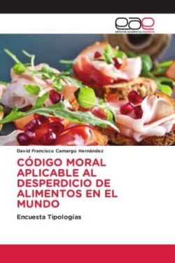 CÓDIGO MORAL APLICABLE AL DESPERDICIO DE ALIMENTOS EN EL MUNDO