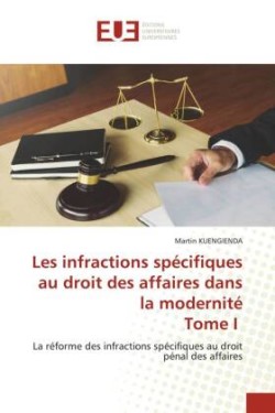 Les infractions spécifiques au droit des affaires dans la modernité Tome I