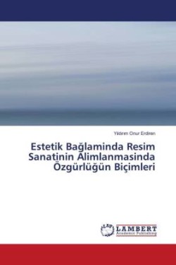 Estetik Baglaminda Resim Sanatinin Alimlanmasinda Özgürlügün Biçimleri