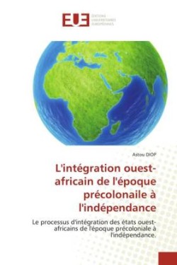 L'intégration ouest-africain de l'époque précolonaile à l'indépendance