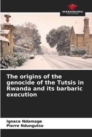 origins of the genocide of the Tutsis in Rwanda and its barbaric execution