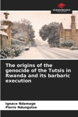 origins of the genocide of the Tutsis in Rwanda and its barbaric execution