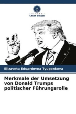 Merkmale der Umsetzung von Donald Trumps politischer Führungsrolle