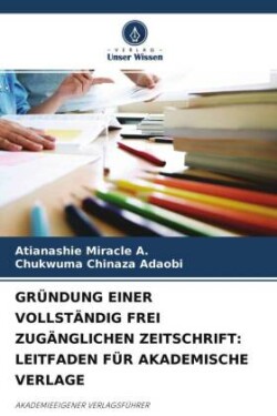 GRÜNDUNG EINER VOLLSTÄNDIG FREI ZUGÄNGLICHEN ZEITSCHRIFT: LEITFADEN FÜR AKADEMISCHE VERLAGE