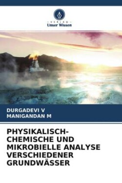 PHYSIKALISCH-CHEMISCHE UND MIKROBIELLE ANALYSE VERSCHIEDENER GRUNDWÄSSER