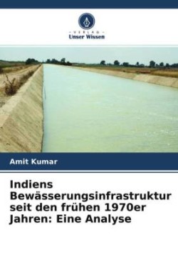 Indiens Bewässerungsinfrastruktur seit den frühen 1970er Jahren: Eine Analyse