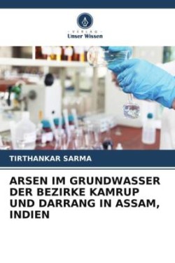 ARSEN IM GRUNDWASSER DER BEZIRKE KAMRUP UND DARRANG IN ASSAM, INDIEN