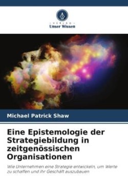 Eine Epistemologie der Strategiebildung in zeitgenössischen Organisationen