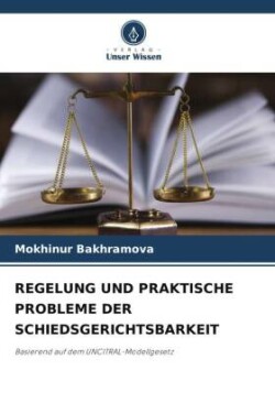 REGELUNG UND PRAKTISCHE PROBLEME DER SCHIEDSGERICHTSBARKEIT