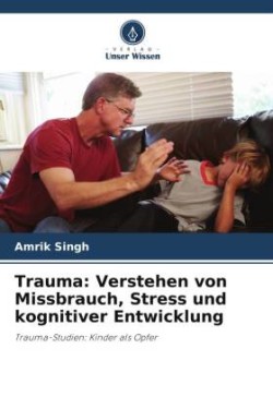 Trauma: Verstehen von Missbrauch, Stress und kognitiver Entwicklung