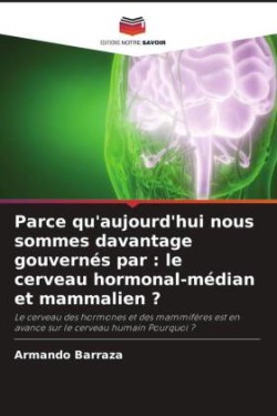 Parce qu'aujourd'hui nous sommes davantage gouvernés par : le cerveau hormonal-médian et mammalien ?