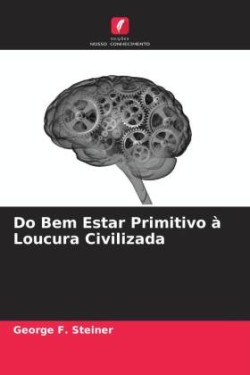 Do Bem Estar Primitivo à Loucura Civilizada