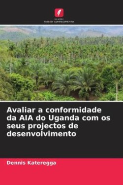 Avaliar a conformidade da AIA do Uganda com os seus projectos de desenvolvimento